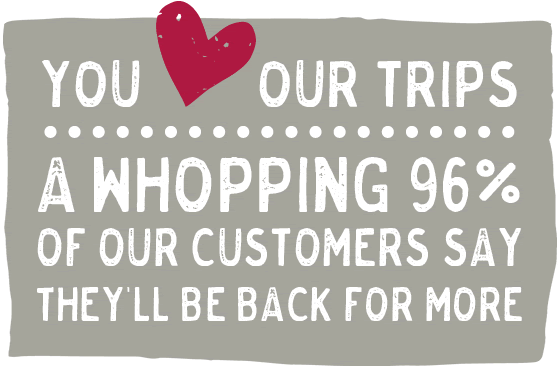 You love our trips - A whopping 96% of our customers say they'll be back for more